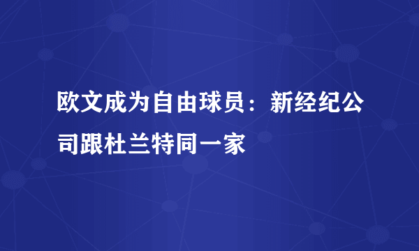 欧文成为自由球员：新经纪公司跟杜兰特同一家