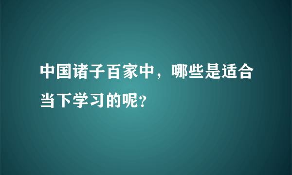 中国诸子百家中，哪些是适合当下学习的呢？