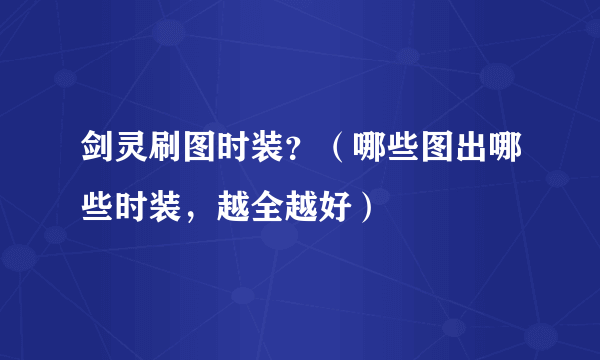 剑灵刷图时装？（哪些图出哪些时装，越全越好）