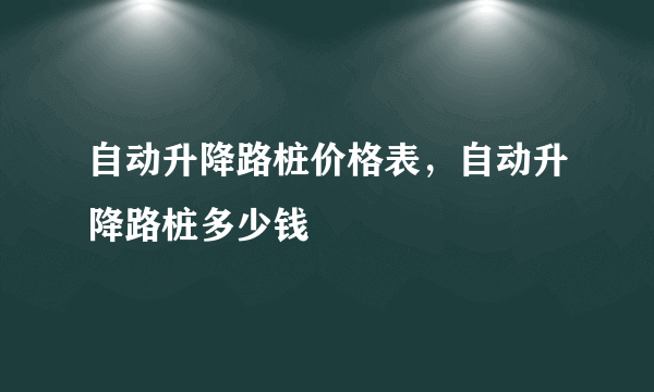 自动升降路桩价格表，自动升降路桩多少钱