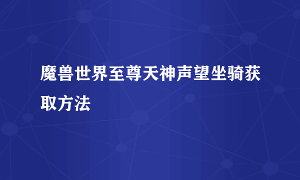 魔兽世界至尊天神声望坐骑获取方法