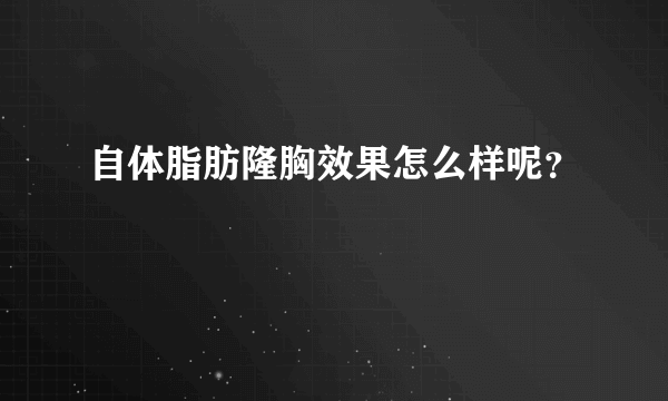 自体脂肪隆胸效果怎么样呢？