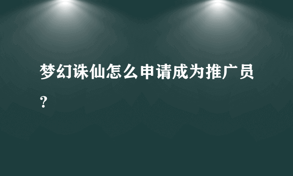 梦幻诛仙怎么申请成为推广员？