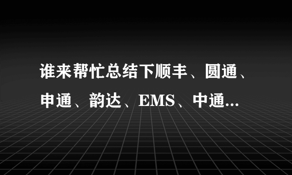 谁来帮忙总结下顺丰、圆通、申通、韵达、EMS、中通、汇通、邮政的优缺点？