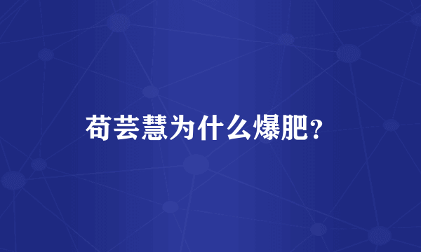 苟芸慧为什么爆肥？