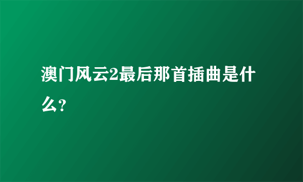 澳门风云2最后那首插曲是什么？