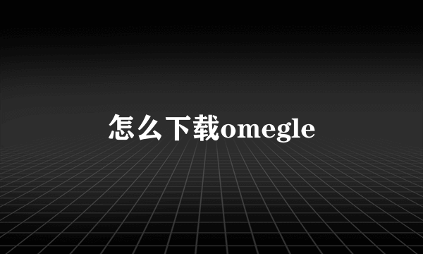 怎么下载omegle