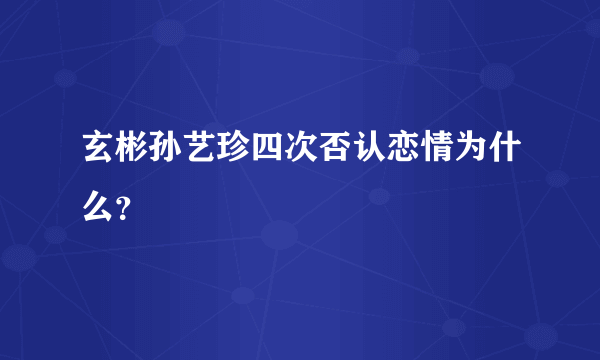 玄彬孙艺珍四次否认恋情为什么？