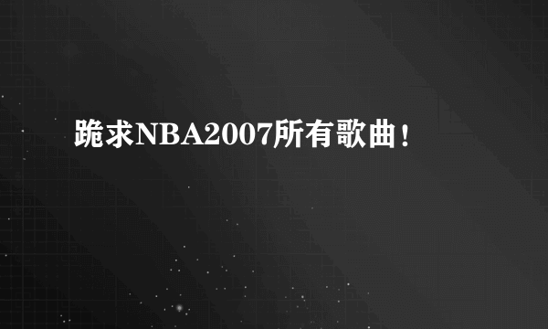 跪求NBA2007所有歌曲！