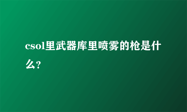 csol里武器库里喷雾的枪是什么？