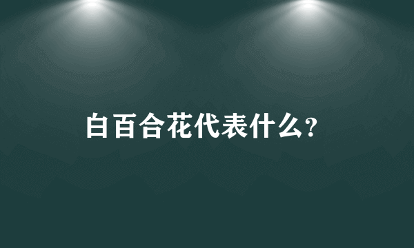 白百合花代表什么？