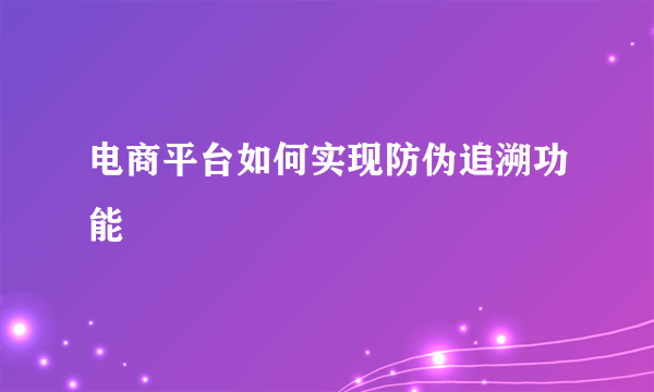 电商平台如何实现防伪追溯功能