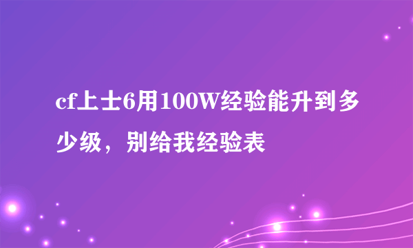 cf上士6用100W经验能升到多少级，别给我经验表