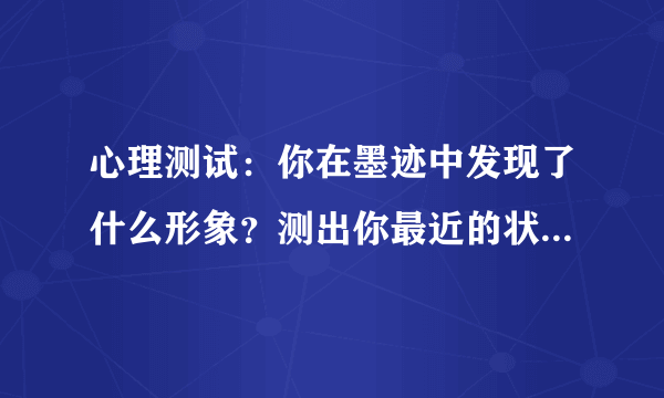 心理测试：你在墨迹中发现了什么形象？测出你最近的状态，来试试吧