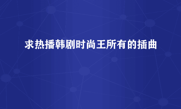 求热播韩剧时尚王所有的插曲