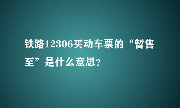 铁路12306买动车票的“暂售至”是什么意思？