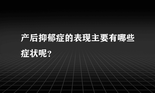 产后抑郁症的表现主要有哪些症状呢？