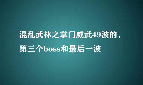 混乱武林之掌门威武49波的，第三个boss和最后一波