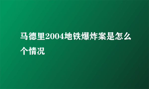 马德里2004地铁爆炸案是怎么个情况