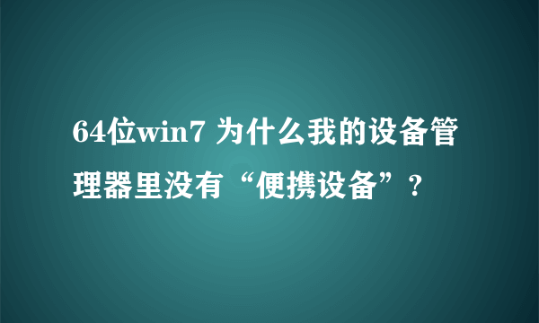 64位win7 为什么我的设备管理器里没有“便携设备”?