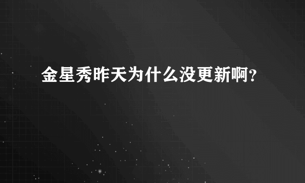 金星秀昨天为什么没更新啊？