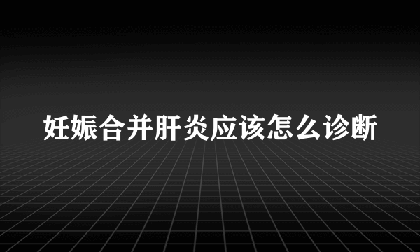 妊娠合并肝炎应该怎么诊断