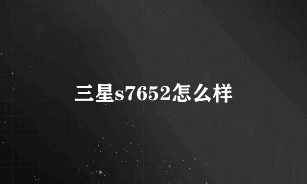 三星s7652怎么样