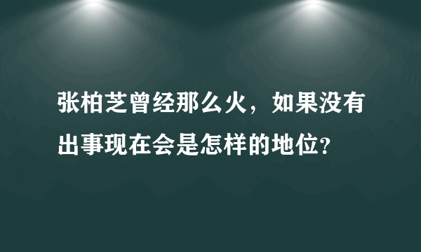 张柏芝曾经那么火，如果没有出事现在会是怎样的地位？