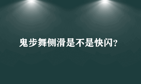 鬼步舞侧滑是不是快闪？