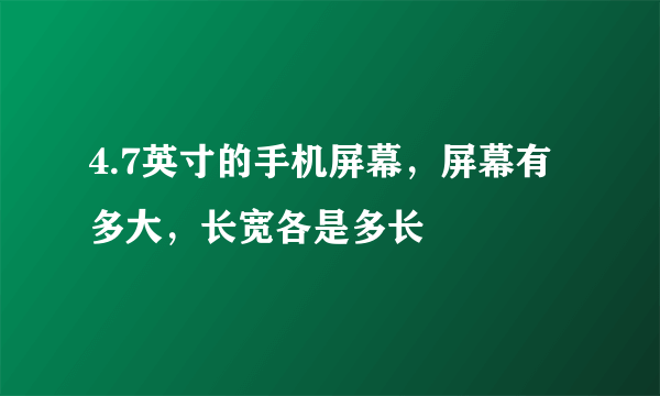 4.7英寸的手机屏幕，屏幕有多大，长宽各是多长