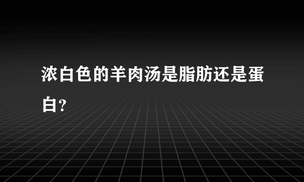 浓白色的羊肉汤是脂肪还是蛋白？