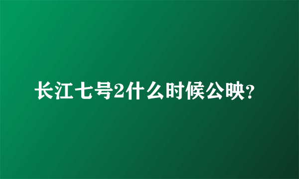 长江七号2什么时候公映？