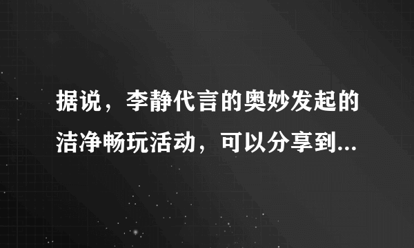 据说，李静代言的奥妙发起的洁净畅玩活动，可以分享到很多育儿经，不知道是不是？