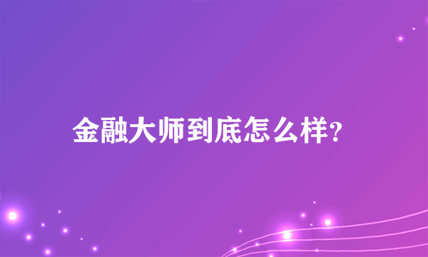 金融大师到底怎么样？