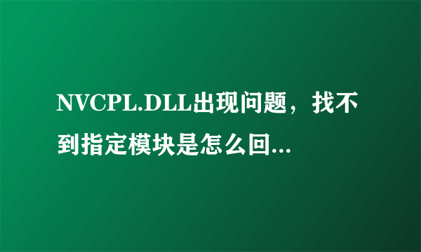 NVCPL.DLL出现问题，找不到指定模块是怎么回事?我的显卡而且已经升级了，我应该修复还是应该删除？