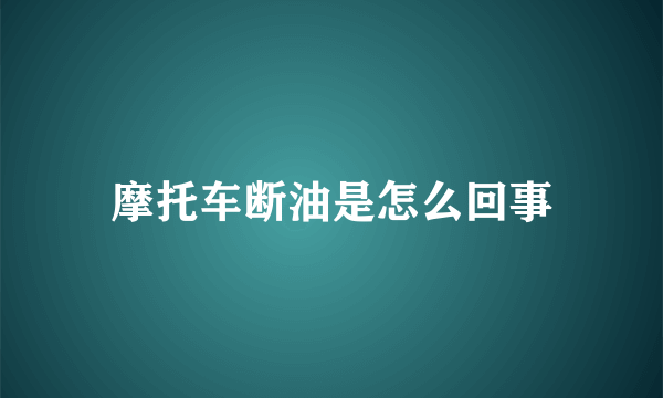 摩托车断油是怎么回事