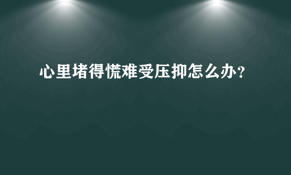 心里堵得慌难受压抑怎么办？