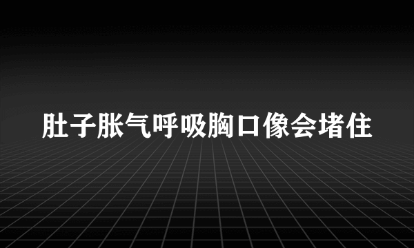 肚子胀气呼吸胸口像会堵住