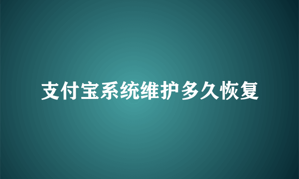 支付宝系统维护多久恢复