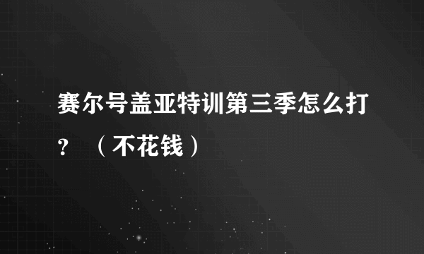 赛尔号盖亚特训第三季怎么打？ （不花钱）