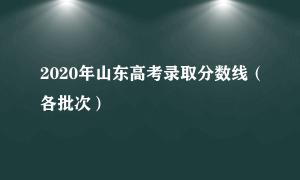 2020年山东高考录取分数线（各批次）