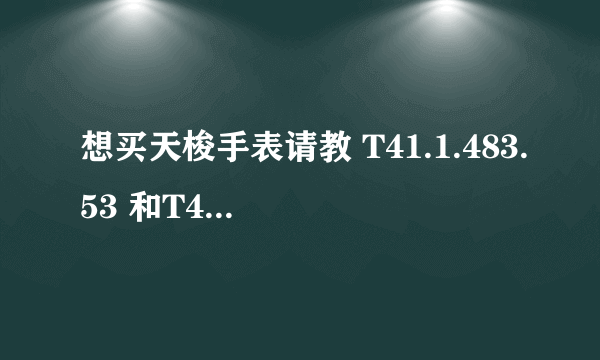 想买天梭手表请教 T41.1.483.53 和T41.1.483.52 有什么区别，哪款好点！