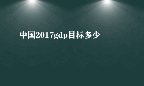 中国2017gdp目标多少