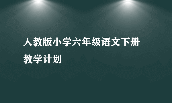 人教版小学六年级语文下册 教学计划