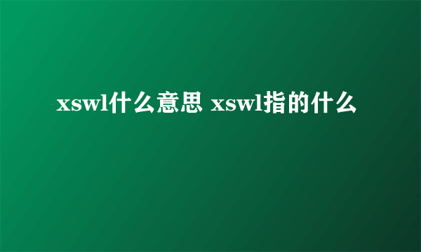 xswl什么意思 xswl指的什么