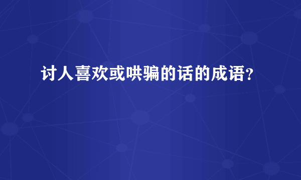 讨人喜欢或哄骗的话的成语？