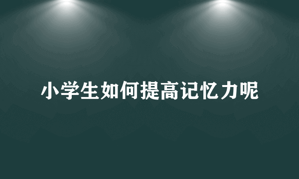 小学生如何提高记忆力呢