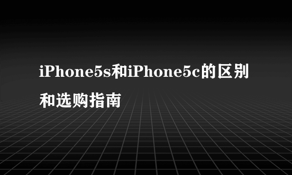 iPhone5s和iPhone5c的区别和选购指南