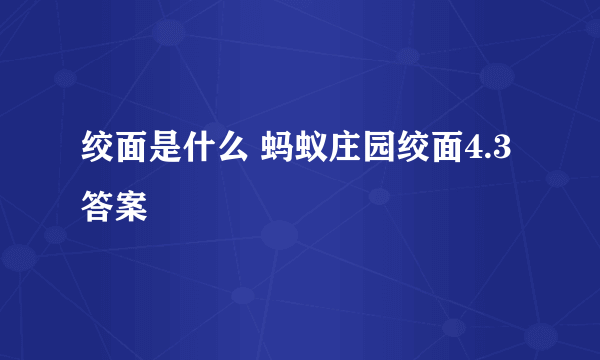 绞面是什么 蚂蚁庄园绞面4.3答案