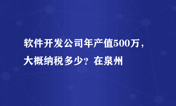 软件开发公司年产值500万，大概纳税多少？在泉州